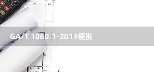 GA/T 1060.1-2013便携式放射性物质探测与核素识别设备通用技术要求 第1部分：γ探测设备